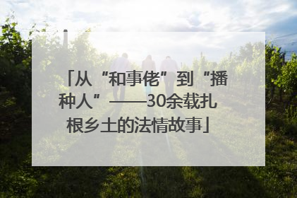 从“和事佬”到“播种人”——30余载扎根乡土的法情故事